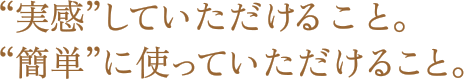 実感していただけること。簡単に使っていただけること。